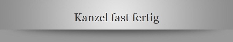 Kanzel fast fertig