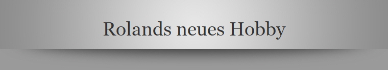 Rolands neues Hobby