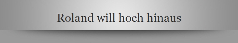 Roland will hoch hinaus