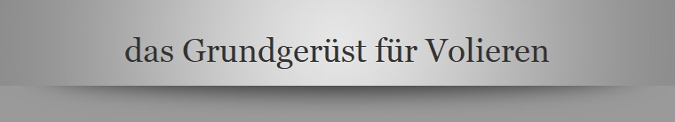 das Grundgerst fr Volieren